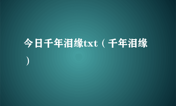 今日千年泪缘txt（千年泪缘）