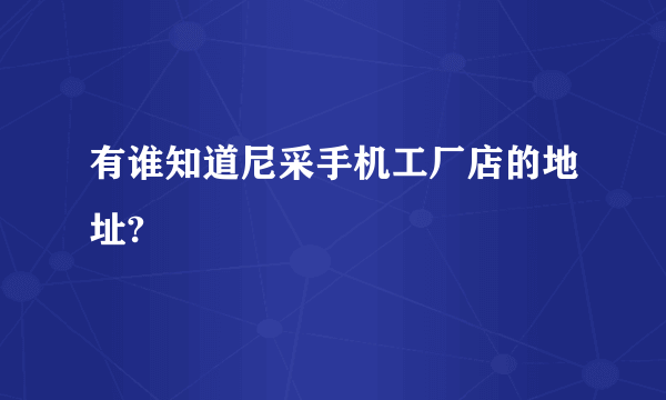 有谁知道尼采手机工厂店的地址?