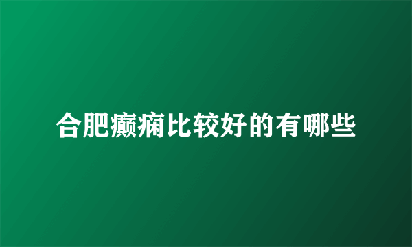 合肥癫痫比较好的有哪些