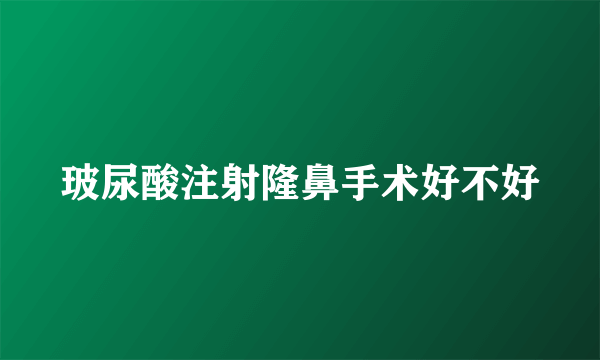 玻尿酸注射隆鼻手术好不好
