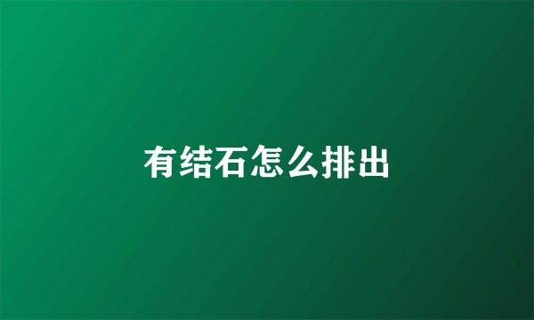 有结石怎么排出