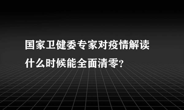国家卫健委专家对疫情解读 什么时候能全面清零？