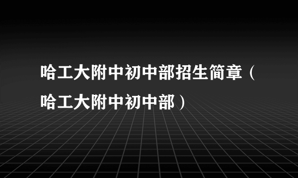哈工大附中初中部招生简章（哈工大附中初中部）