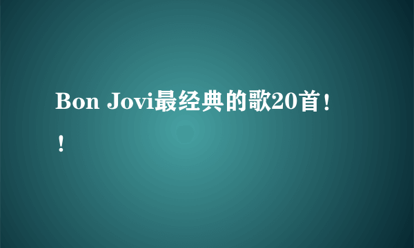 Bon Jovi最经典的歌20首！！