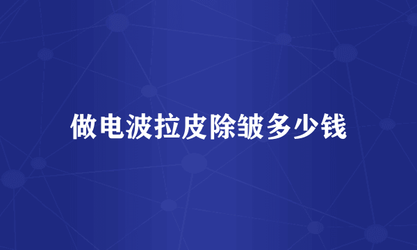 做电波拉皮除皱多少钱
