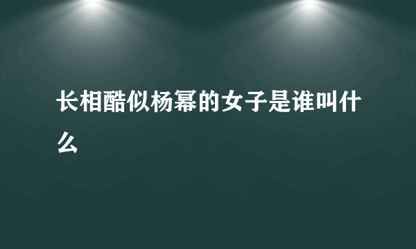 长相酷似杨幂的女子是谁叫什么