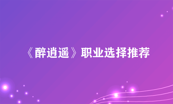 《醉逍遥》职业选择推荐