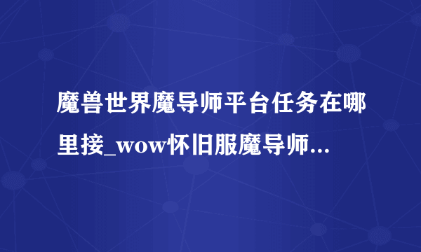 魔兽世界魔导师平台任务在哪里接_wow怀旧服魔导师平台前置任务接取方法