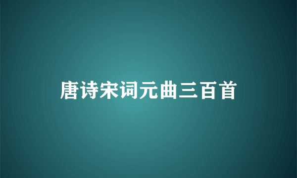 唐诗宋词元曲三百首