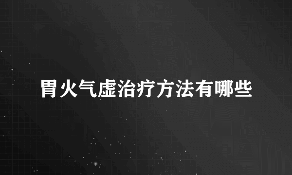 胃火气虚治疗方法有哪些