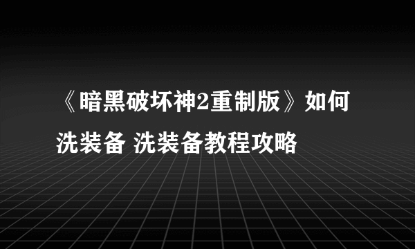 《暗黑破坏神2重制版》如何洗装备 洗装备教程攻略