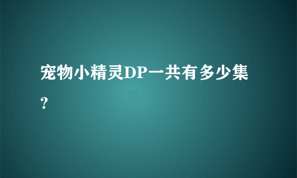宠物小精灵DP一共有多少集？