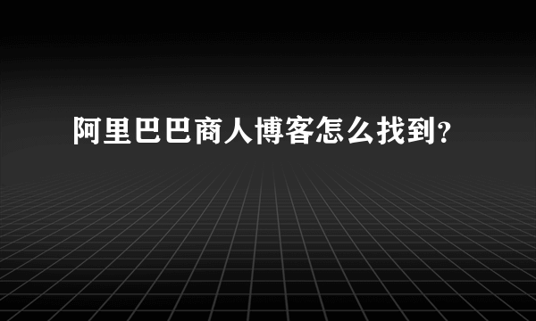 阿里巴巴商人博客怎么找到？