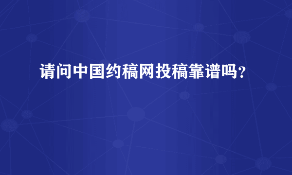 请问中国约稿网投稿靠谱吗？