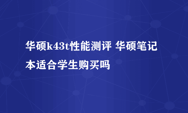 华硕k43t性能测评 华硕笔记本适合学生购买吗