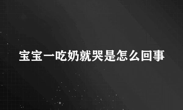 宝宝一吃奶就哭是怎么回事