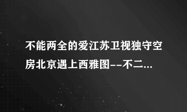 不能两全的爱江苏卫视独守空房北京遇上西雅图--不二情书

于男人而言，一生爱过几个女人并不重要。重