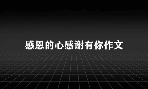 感恩的心感谢有你作文