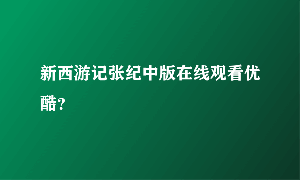 新西游记张纪中版在线观看优酷？