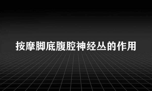 按摩脚底腹腔神经丛的作用