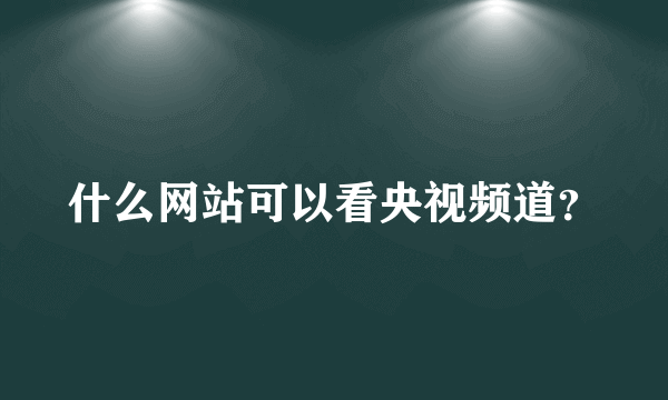什么网站可以看央视频道？