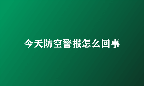 今天防空警报怎么回事