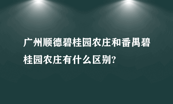 广州顺德碧桂园农庄和番禺碧桂园农庄有什么区别?