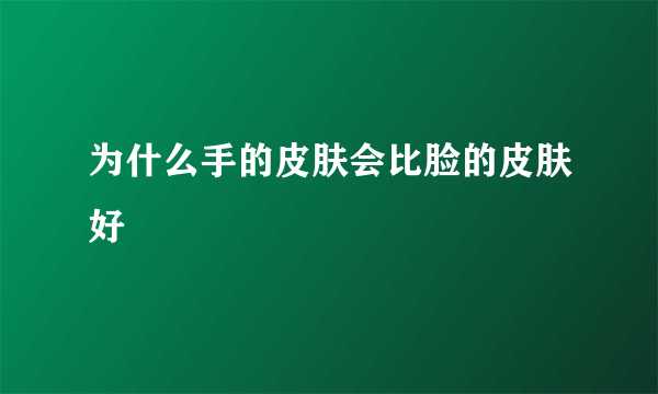 为什么手的皮肤会比脸的皮肤好