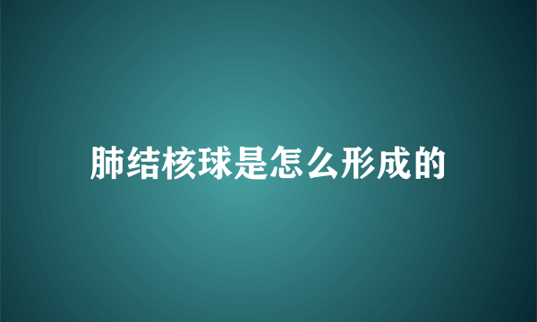 肺结核球是怎么形成的