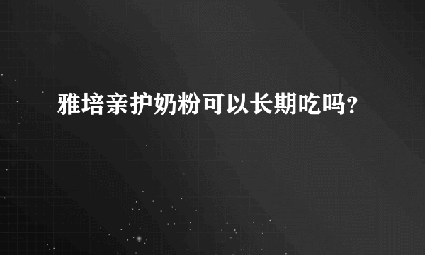 雅培亲护奶粉可以长期吃吗？