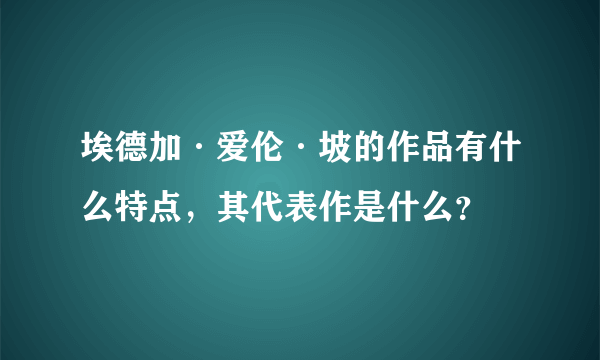 埃德加·爱伦·坡的作品有什么特点，其代表作是什么？