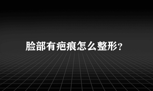 脸部有疤痕怎么整形？
