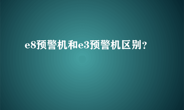 e8预警机和e3预警机区别？