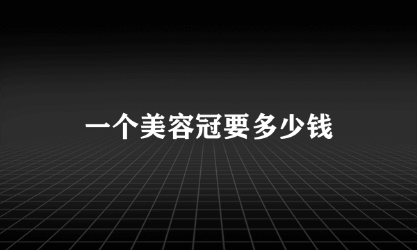 一个美容冠要多少钱