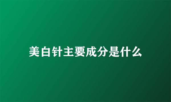 美白针主要成分是什么