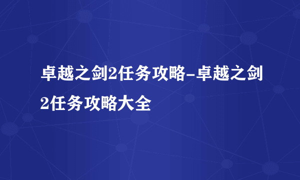 卓越之剑2任务攻略-卓越之剑2任务攻略大全