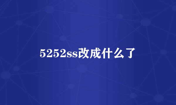 5252ss改成什么了