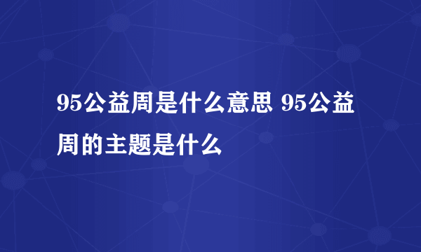 95公益周是什么意思 95公益周的主题是什么