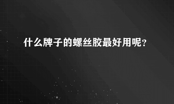 什么牌子的螺丝胶最好用呢？