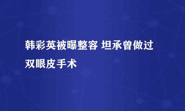 韩彩英被曝整容 坦承曾做过双眼皮手术