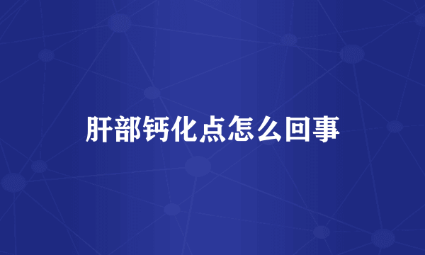 肝部钙化点怎么回事