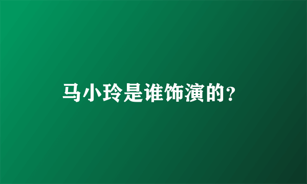 马小玲是谁饰演的？