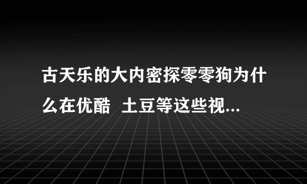 古天乐的大内密探零零狗为什么在优酷  土豆等这些视频网站看不了