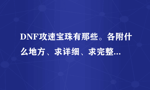 DNF攻速宝珠有那些。各附什么地方、求详细、求完整、求100分拿走！
