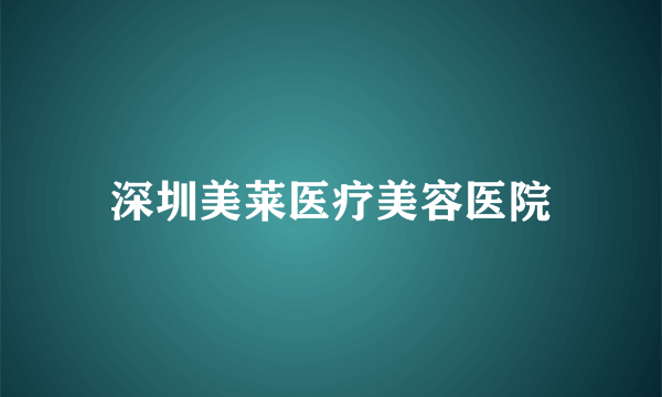 深圳美莱医疗美容医院