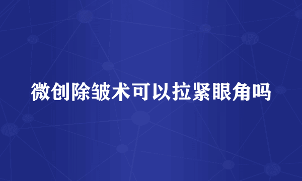 微创除皱术可以拉紧眼角吗