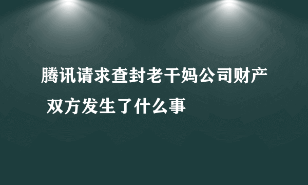 腾讯请求查封老干妈公司财产 双方发生了什么事