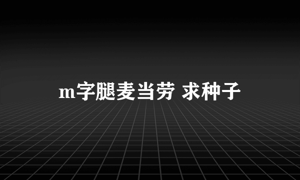 m字腿麦当劳 求种子