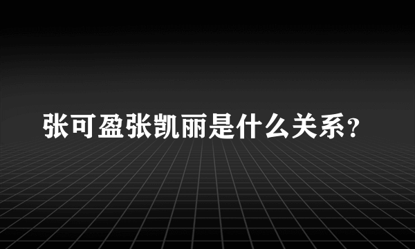张可盈张凯丽是什么关系？