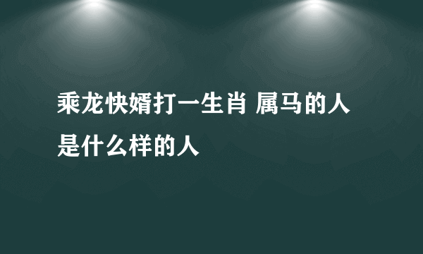 乘龙快婿打一生肖 属马的人是什么样的人
